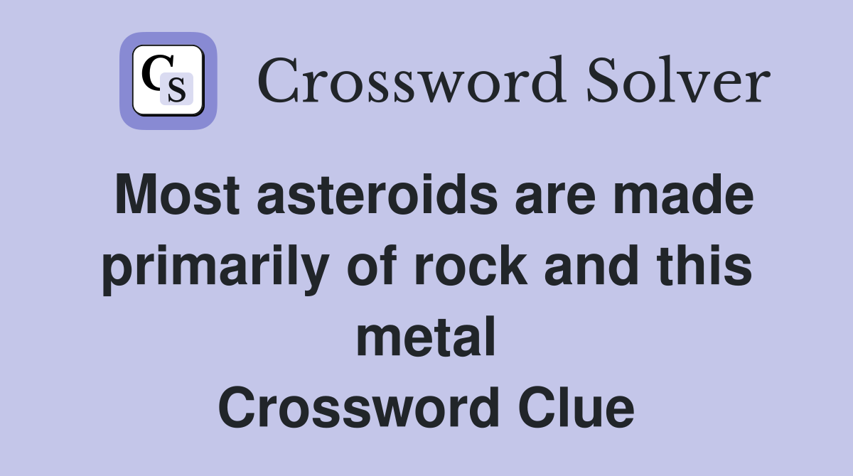 Most asteroids are made primarily of rock and this metal Crossword